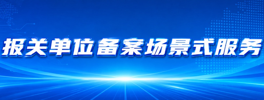 报关单位备案场景式服务